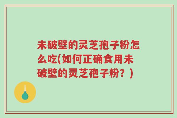 未破壁的灵芝孢子粉怎么吃(如何正确食用未破壁的灵芝孢子粉?)-第1张图片-超越 未破壁的灵芝孢子粉怎么吃(如何正确食用未破壁的灵芝孢子粉?)-第1张图片-超越
