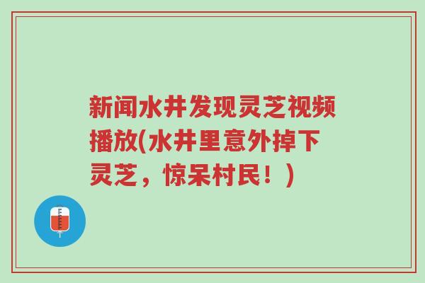 新闻水井发现灵芝视频播放(水井里意外掉下灵芝,惊呆村民!)-第1张图片-超越 新闻水井发现灵芝视频播放(水井里意外掉下灵芝,惊呆村民!)-第1张图片-超越