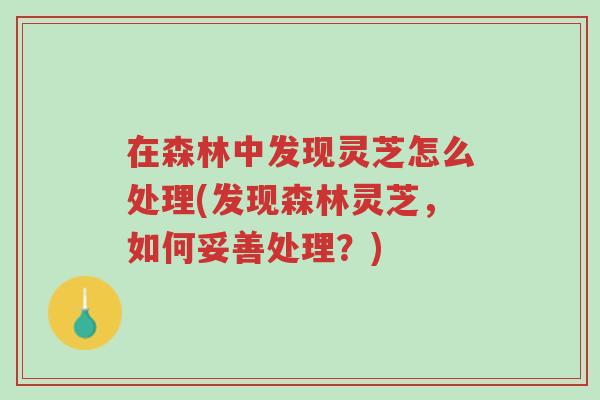 在森林中发现灵芝怎么处理(发现森林灵芝,如何妥善处理?)-第1张图片-超越 在森林中发现灵芝怎么处理(发现森林灵芝,如何妥善处理?)-第1张图片-超越