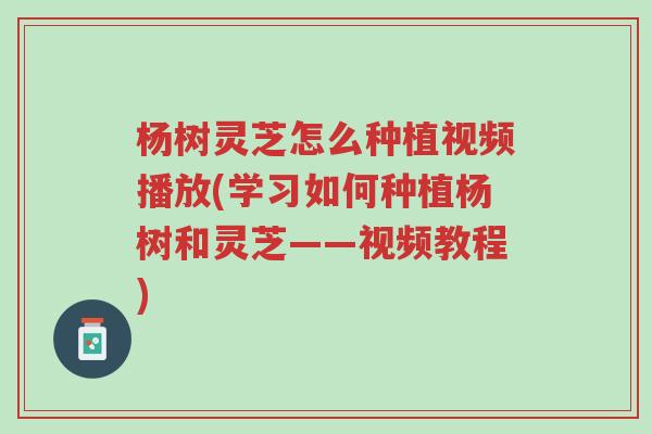 杨树灵芝怎么种植视频播放(学习如何种植杨树和灵芝——视频教程)-第1张图片-超越 杨树灵芝怎么种植视频播放(学习如何种植杨树和灵芝——视频教程)-第1张图片-超越