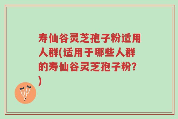 寿仙谷灵芝孢子粉适用人群(适用于哪些人群的寿仙谷灵芝孢子粉?)-第1张图片-超越 寿仙谷灵芝孢子粉适用人群(适用于哪些人群的寿仙谷灵芝孢子粉?)-第1张图片-超越