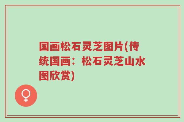 国画松石灵芝图片(传统国画:松石灵芝山水图欣赏)-第1张图片-超越 国画松石灵芝图片(传统国画:松石灵芝山水图欣赏)-第1张图片-超越