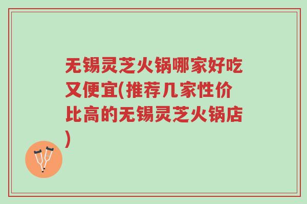无锡灵芝火锅哪家好吃又便宜(推荐几家性价比高的无锡灵芝火锅店)-第1张图片-超越 无锡灵芝火锅哪家好吃又便宜(推荐几家性价比高的无锡灵芝火锅店)-第1张图片-超越