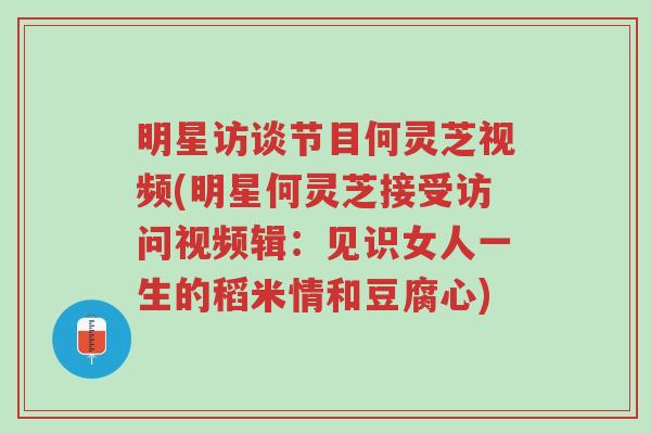 明星访谈节目何灵芝视频(明星何灵芝接受访问视频辑:见识女人一生的稻米情和豆腐心)-第1张图片-超越 明星访谈节目何灵芝视频(明星何灵芝接受访问视频辑:见识女人一生的稻米情和豆腐心)-第1张图片-超越