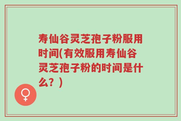 寿仙谷灵芝孢子粉服用时间(有效服用寿仙谷灵芝孢子粉的时间是什么?)-第1张图片-超越 寿仙谷灵芝孢子粉服用时间(有效服用寿仙谷灵芝孢子粉的时间是什么?)-第1张图片-超越