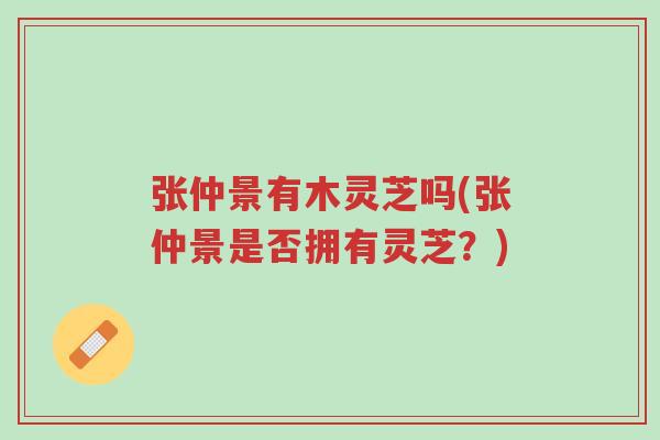 张仲景有木灵芝吗(张仲景是否拥有灵芝?)-第1张图片-超越 张仲景有木灵芝吗(张仲景是否拥有灵芝?)-第1张图片-超越