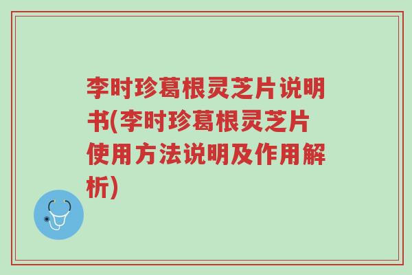 李时珍葛根灵芝片说明书(李时珍葛根灵芝片使用方法说明及作用解析)-第1张图片-超越
