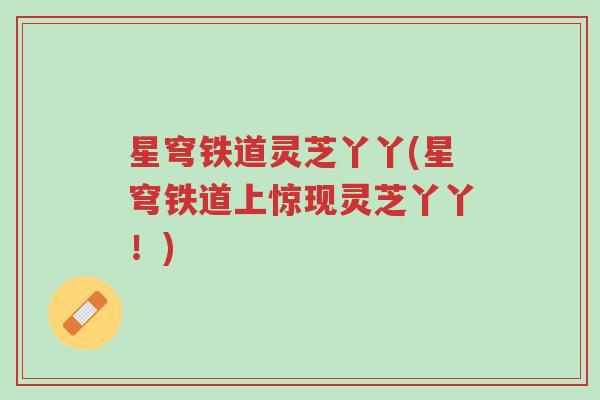 星穹铁道灵芝丫丫(星穹铁道上惊现灵芝丫丫!)-第1张图片-超越 星穹铁道灵芝丫丫(星穹铁道上惊现灵芝丫丫!)-第1张图片-超越