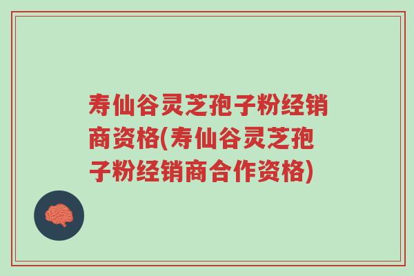 寿仙谷灵芝孢子粉经销商资格(寿仙谷灵芝孢子粉经销商合作资格)-第1张图片-超越 寿仙谷灵芝孢子粉经销商资格(寿仙谷灵芝孢子粉经销商合作资格)-第1张图片-超越
