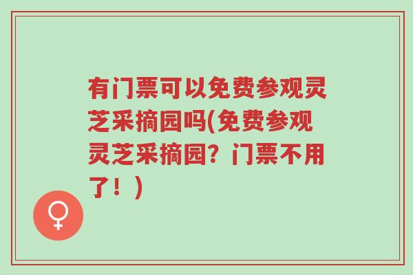 有门票可以免费参观灵芝采摘园吗(免费参观灵芝采摘园？门票不用了！)-第1张图片-超越