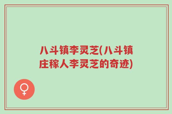 八斗镇李灵芝(八斗镇庄稼人李灵芝的奇迹)-第1张图片-超越 八斗镇李灵芝(八斗镇庄稼人李灵芝的奇迹)-第1张图片-超越