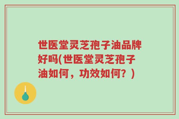 世医堂灵芝孢子油品牌好吗(世医堂灵芝孢子油如何,功效如何?)-第1张图片-超越 世医堂灵芝孢子油品牌好吗(世医堂灵芝孢子油如何,功效如何?)-第1张图片-超越