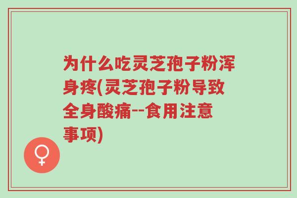 为什么吃灵芝孢子粉浑身疼(灵芝孢子粉导致全身酸痛--食用注意事项)-第1张图片-超越 为什么吃灵芝孢子粉浑身疼(灵芝孢子粉导致全身酸痛--食用注意事项)-第1张图片-超越