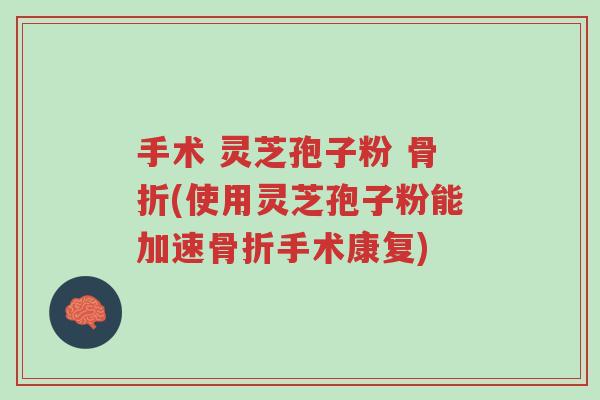 手术 灵芝孢子粉 骨折(使用灵芝孢子粉能加速骨折手术康复)-第1张图片-超越 手术 灵芝孢子粉 骨折(使用灵芝孢子粉能加速骨折手术康复)-第1张图片-超越