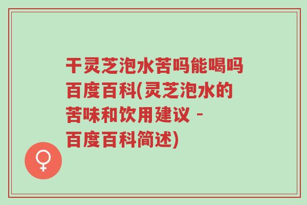 干灵芝泡水苦吗能喝吗百度百科(灵芝泡水的苦味和饮用建议 - 百度百科简述)-第1张图片-超越 干灵芝泡水苦吗能喝吗百度百科(灵芝泡水的苦味和饮用建议 - 百度百科简述)-第1张图片-超越
