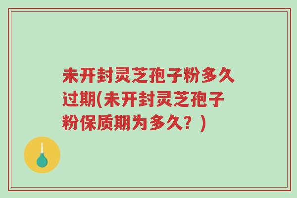 未开封灵芝孢子粉多久过期(未开封灵芝孢子粉保质期为多久?)-第1张图片-超越 未开封灵芝孢子粉多久过期(未开封灵芝孢子粉保质期为多久?)-第1张图片-超越
