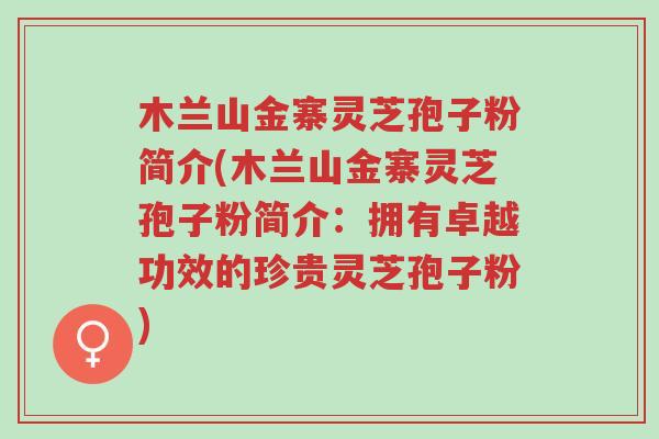木兰山金寨灵芝孢子粉简介(木兰山金寨灵芝孢子粉简介:拥有卓越功效的珍贵灵芝孢子粉)-第1张图片-超越 木兰山金寨灵芝孢子粉简介(木兰山金寨灵芝孢子粉简介:拥有卓越功效的珍贵灵芝孢子粉)-第1张图片-超越