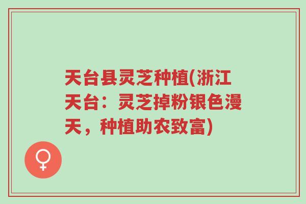 天台县灵芝种植(浙江天台：灵芝掉粉银色漫天，种植助农致富)-第1张图片-超越