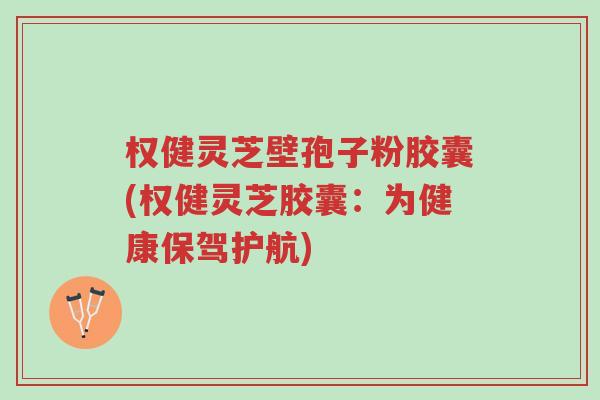 权健灵芝壁孢子粉胶囊(权健灵芝胶囊:为健康保驾护航)-第1张图片-超越 权健灵芝壁孢子粉胶囊(权健灵芝胶囊:为健康保驾护航)-第1张图片-超越