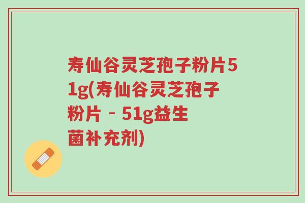 寿仙谷灵芝孢子粉片51g(寿仙谷灵芝孢子粉片 - 51g益生菌补充剂)-第1张图片-超越 寿仙谷灵芝孢子粉片51g(寿仙谷灵芝孢子粉片 - 51g益生菌补充剂)-第1张图片-超越