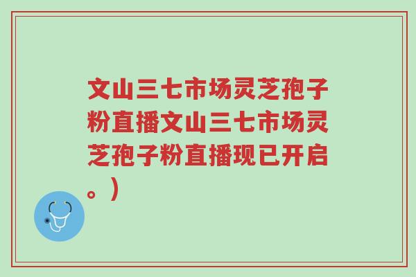 文山三七市场灵芝孢子粉直播文山三七市场灵芝孢子粉直播现已开启。)-第1张图片-超越 文山三七市场灵芝孢子粉直播文山三七市场灵芝孢子粉直播现已开启。)-第1张图片-超越