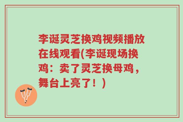 李诞灵芝换鸡视频播放在线观看(李诞现场换鸡:卖了灵芝换母鸡,舞台上亮了!)-第1张图片-超越 李诞灵芝换鸡视频播放在线观看(李诞现场换鸡:卖了灵芝换母鸡,舞台上亮了!)-第1张图片-超越