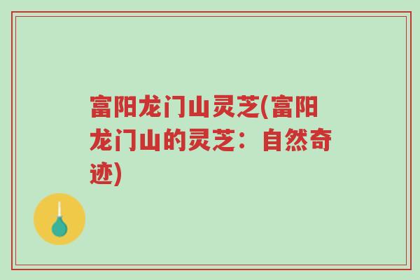 富阳龙门山灵芝(富阳龙门山的灵芝:自然奇迹)-第1张图片-超越 富阳龙门山灵芝(富阳龙门山的灵芝:自然奇迹)-第1张图片-超越