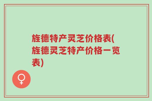 旌德特产灵芝价格表(旌德灵芝特产价格一览表)-第1张图片-超越 旌德特产灵芝价格表(旌德灵芝特产价格一览表)-第1张图片-超越