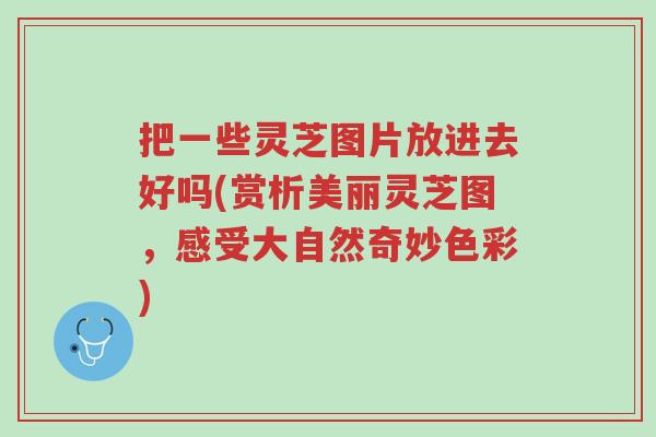 把一些灵芝图片放进去好吗(赏析美丽灵芝图,感受大自然奇妙色彩)-第1张图片-超越 把一些灵芝图片放进去好吗(赏析美丽灵芝图,感受大自然奇妙色彩)-第1张图片-超越