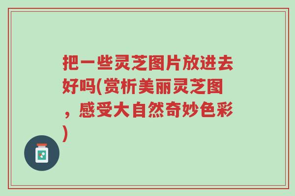 把一些灵芝图片放进去好吗(赏析美丽灵芝图,感受大自然奇妙色彩)-第1张图片-超越 把一些灵芝图片放进去好吗(赏析美丽灵芝图,感受大自然奇妙色彩)-第1张图片-超越