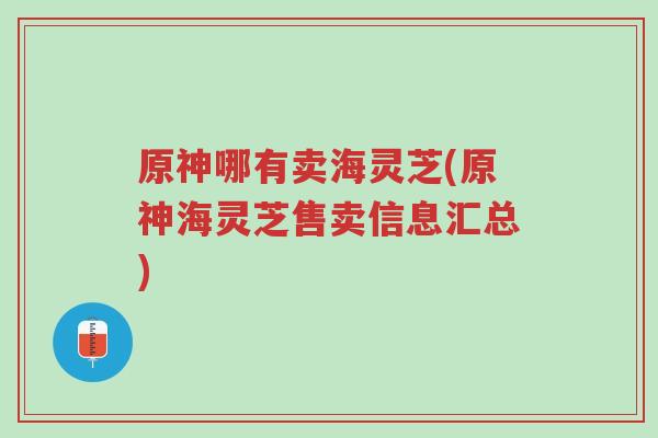 原神哪有卖海灵芝(原神海灵芝售卖信息汇总)-第1张图片-超越 原神哪有卖海灵芝(原神海灵芝售卖信息汇总)-第1张图片-超越