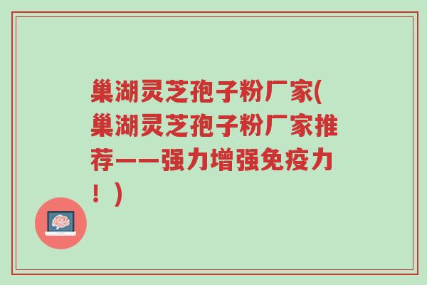 巢湖灵芝孢子粉厂家(巢湖灵芝孢子粉厂家推荐——强力增强免疫力!)-第1张图片-超越 巢湖灵芝孢子粉厂家(巢湖灵芝孢子粉厂家推荐——强力增强免疫力!)-第1张图片-超越