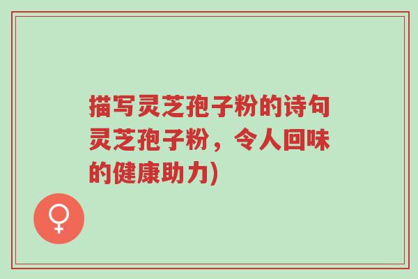 描写灵芝孢子粉的诗句灵芝孢子粉,令人回味的健康助力)-第1张图片-超越 描写灵芝孢子粉的诗句灵芝孢子粉,令人回味的健康助力)-第1张图片-超越