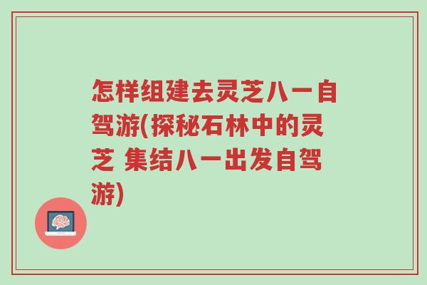 怎样组建去灵芝八一自驾游(探秘石林中的灵芝 集结八一出发自驾游)-第1张图片-超越 怎样组建去灵芝八一自驾游(探秘石林中的灵芝 集结八一出发自驾游)-第1张图片-超越