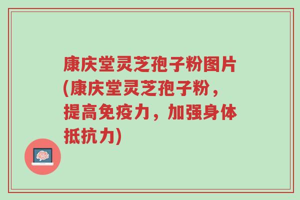 康庆堂灵芝孢子粉图片(康庆堂灵芝孢子粉,提高免疫力,加强身体抵抗力)-第1张图片-超越 康庆堂灵芝孢子粉图片(康庆堂灵芝孢子粉,提高免疫力,加强身体抵抗力)-第1张图片-超越