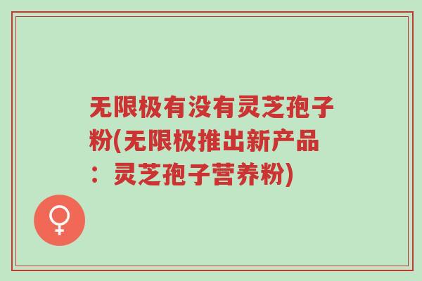 无限极有没有灵芝孢子粉(无限极推出新产品:灵芝孢子营养粉)-第1张图片-超越 无限极有没有灵芝孢子粉(无限极推出新产品:灵芝孢子营养粉)-第1张图片-超越