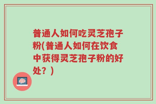 普通人如何吃灵芝孢子粉(普通人如何在饮食中获得灵芝孢子粉的好处?)-第1张图片-超越 普通人如何吃灵芝孢子粉(普通人如何在饮食中获得灵芝孢子粉的好处?)-第1张图片-超越