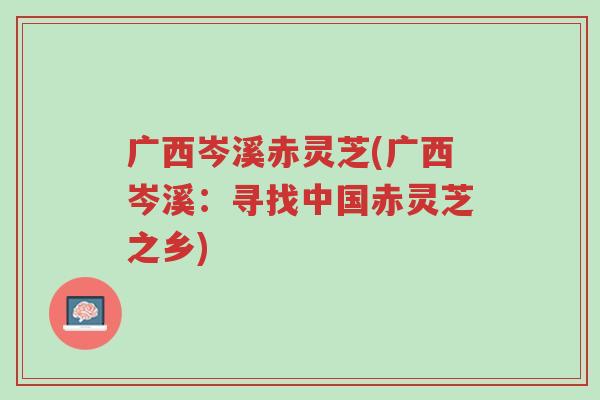 广西岑溪赤灵芝(广西岑溪:寻找中国赤灵芝之乡)-第1张图片-超越 广西岑溪赤灵芝(广西岑溪:寻找中国赤灵芝之乡)-第1张图片-超越