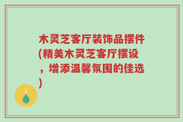 木灵芝客厅装饰品摆件(精美木灵芝客厅摆设,增添温馨氛围的佳选)-第1张图片-超越 木灵芝客厅装饰品摆件(精美木灵芝客厅摆设,增添温馨氛围的佳选)-第1张图片-超越