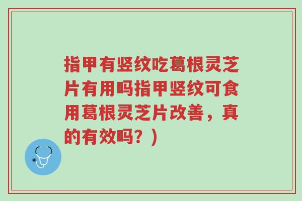 指甲有竖纹吃葛根灵芝片有用吗指甲竖纹可食用葛根灵芝片改善,真的有效吗?)-第1张图片-超越 指甲有竖纹吃葛根灵芝片有用吗指甲竖纹可食用葛根灵芝片改善,真的有效吗?)-第1张图片-超越