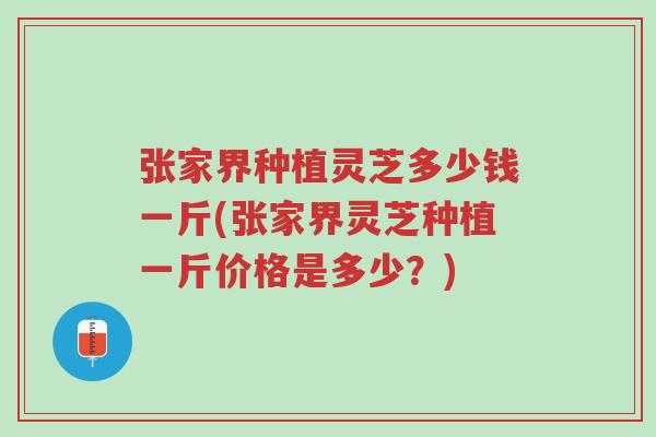 张家界种植灵芝多少钱一斤(张家界灵芝种植一斤价格是多少?)-第1张图片-超越 张家界种植灵芝多少钱一斤(张家界灵芝种植一斤价格是多少?)-第1张图片-超越