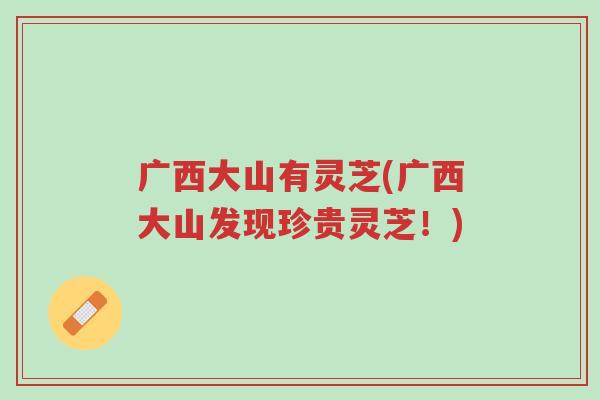 广西大山有灵芝(广西大山发现珍贵灵芝!)-第1张图片-超越 广西大山有灵芝(广西大山发现珍贵灵芝!)-第1张图片-超越