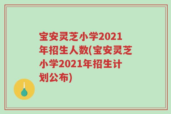 宝安灵芝小学2021年招生人数(宝安灵芝小学2021年招生计划公布)-第1张图片-超越 宝安灵芝小学2021年招生人数(宝安灵芝小学2021年招生计划公布)-第1张图片-超越