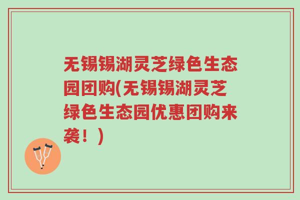 无锡锡湖灵芝绿色生态园团购(无锡锡湖灵芝绿色生态园优惠团购来袭!)-第1张图片-超越 无锡锡湖灵芝绿色生态园团购(无锡锡湖灵芝绿色生态园优惠团购来袭!)-第1张图片-超越