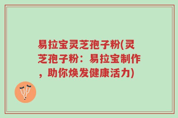 易拉宝灵芝孢子粉(灵芝孢子粉:易拉宝制作,助你焕发健康活力)-第1张图片-超越 易拉宝灵芝孢子粉(灵芝孢子粉:易拉宝制作,助你焕发健康活力)-第1张图片-超越