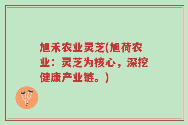 旭禾农业灵芝(旭荷农业：灵芝为核心，深挖健康产业链。)-第1张图片-超越