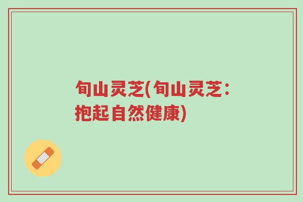 旬山灵芝(旬山灵芝:抱起自然健康)-第1张图片-超越 旬山灵芝(旬山灵芝:抱起自然健康)-第1张图片-超越