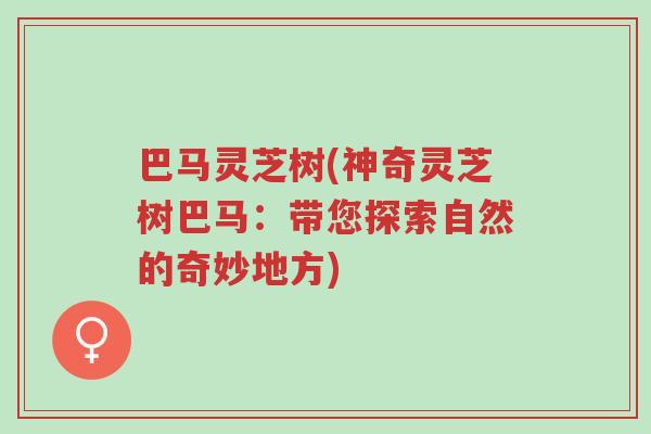巴马灵芝树(神奇灵芝树巴马:带您探索自然的奇妙地方)-第1张图片-超越 巴马灵芝树(神奇灵芝树巴马:带您探索自然的奇妙地方)-第1张图片-超越
