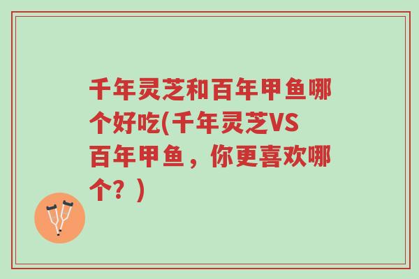 千年灵芝和百年甲鱼哪个好吃(千年灵芝VS百年甲鱼,你更喜欢哪个?)-第1张图片-超越 千年灵芝和百年甲鱼哪个好吃(千年灵芝VS百年甲鱼,你更喜欢哪个?)-第1张图片-超越
