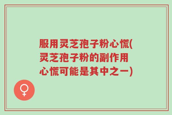 服用灵芝孢子粉心慌(灵芝孢子粉的副作用 心慌可能是其中之一)-第1张图片-超越 服用灵芝孢子粉心慌(灵芝孢子粉的副作用 心慌可能是其中之一)-第1张图片-超越